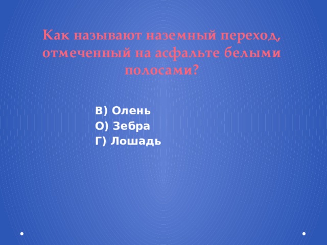 Как называют наземный переход, отмеченный на асфальте белыми полосами? В) Олень О) Зебра Г) Лошадь  