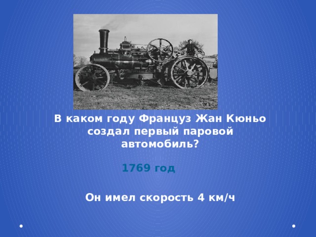 В каком году Француз Жан Кюньо создал первый паровой автомобиль?   Он имел скорость 4 км/ч 1769 год 