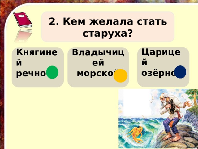 2. Кем желала стать старуха? Царицей озёрной  Владычицей морской Княгиней речной   