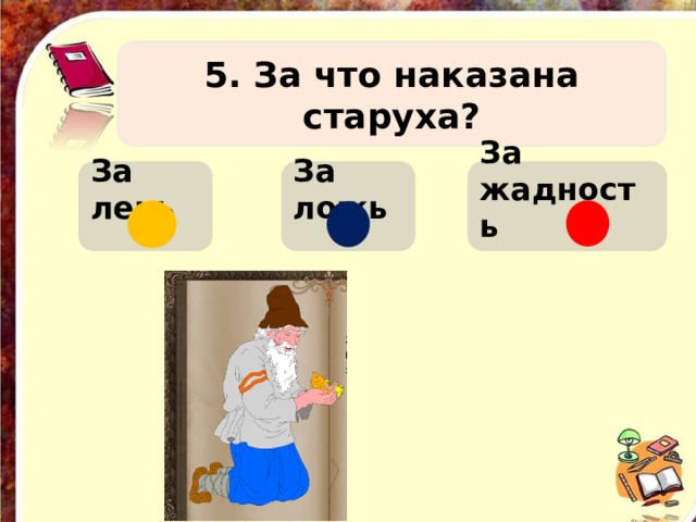 5. За что наказана старуха? За лень За ложь За жадность    