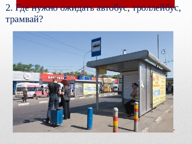 2. Где нужно ожидать автобус, троллейбус, трамвай? 