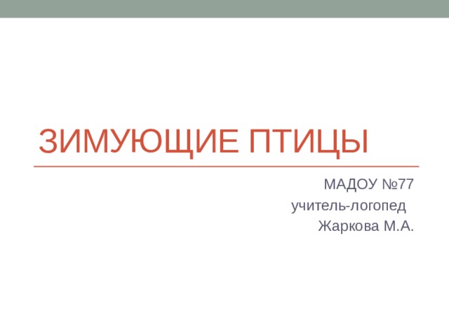 Зимующие птицы  МАДОУ №77  учитель-логопед  Жаркова М.А. 