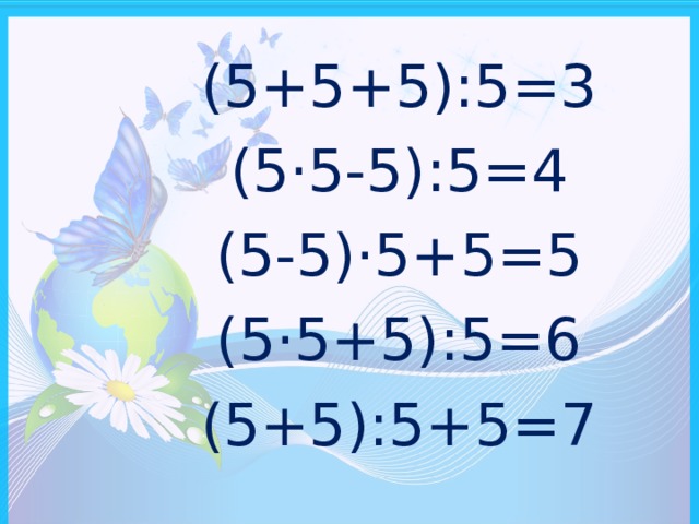 (5+5+5):5=3 (5 · 5-5):5=4 (5-5) · 5+5=5 (5 · 5+5):5=6 (5+5):5+5=7  
