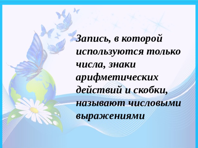 Запись, в которой используются только числа, знаки арифметических действий и скобки, называют числовыми выражениями 