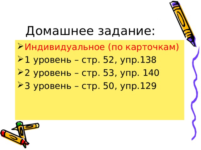 Домашнее задание: Индивидуальное (по карточкам) 1 уровень – стр. 52, упр.138 2 уровень – стр. 53, упр. 140 3 уровень – стр. 50, упр.129 