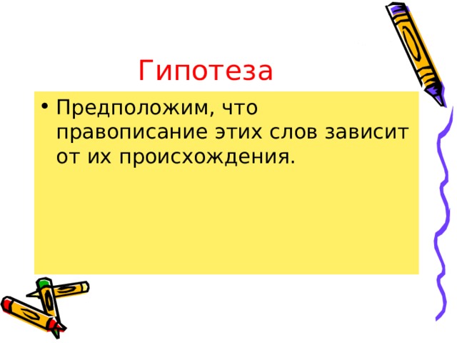 Гипотеза Предположим, что правописание этих слов зависит от их происхождения. 
