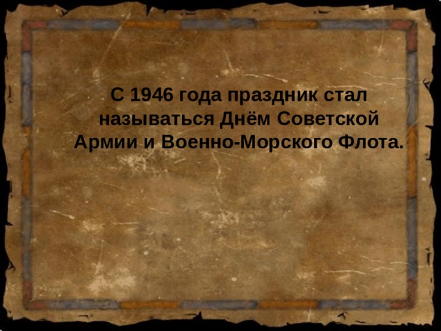  С 1946 года праздник стал называться Днём Советской Армии и Военно-Морского Флота.  