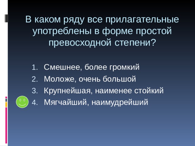 В каком ряду все прилагательные употреблены в форме простой превосходной степени? Смешнее, более громкий Моложе, очень большой Крупнейшая, наименее стойкий Мягчайший, наимудрейший 