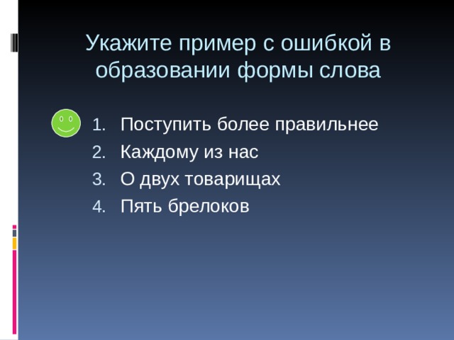 Укажите пример с ошибкой в образовании формы слова Поступить более правильнее Каждому из нас О двух товарищах Пять брелоков 