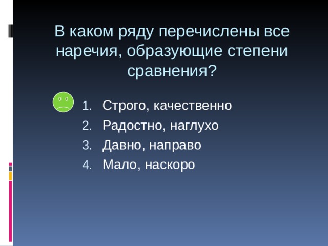 В каком ряду перечислены все наречия, образующие степени сравнения? Строго, качественно Радостно, наглухо Давно, направо Мало, наскоро 