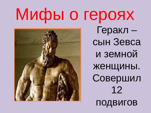 Мифы о героях Геракл – сын Зевса и земной женщины. Совершил 12 подвигов 