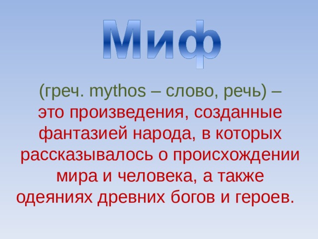 (греч. mythos – слово, речь ) – это произведения, созданные фантазией народа, в которых рассказывалось о происхождении мира и человека, а также одеяниях древних богов и героев.  