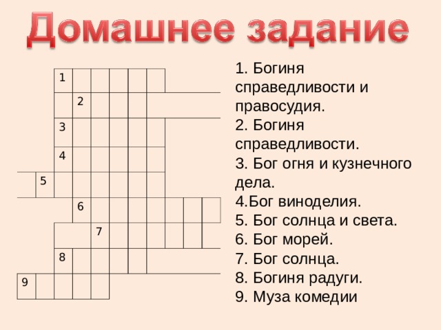 1. Богиня справедливости и правосудия. 2. Богиня справедливости. 3. Бог огня и кузнечного дела. 4.Бог виноделия. 5. Бог солнца и света. 6. Бог морей. 7. Бог солнца. 8. Богиня радуги. 9. Муза комедии 1 2 3 4 5 6 9 8 7 