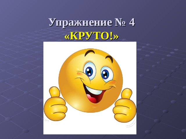 Упражнение № 4  «КРУТО!» 