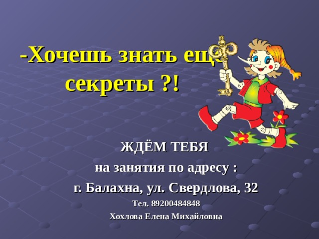 -Хочешь знать еще секреты ?!   ЖДЁМ ТЕБЯ  на занятия по адресу : г. Балахна, ул. Свердлова, 32 Тел. 89200484848 Хохлова Елена Михайловна  