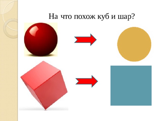 На  что похож куб и шар? 