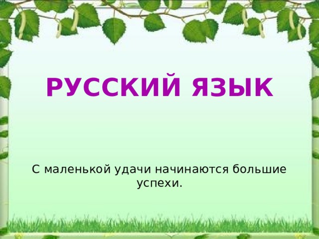 РУССКИЙ ЯЗЫК    С маленькой удачи начинаются большие успехи.