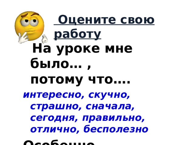 Оцените свою работу    На уроке мне было… ,  потому что…. интересно, скучно, страшно, сначала, сегодня, правильно, отлично, бесполезно  Особенно …