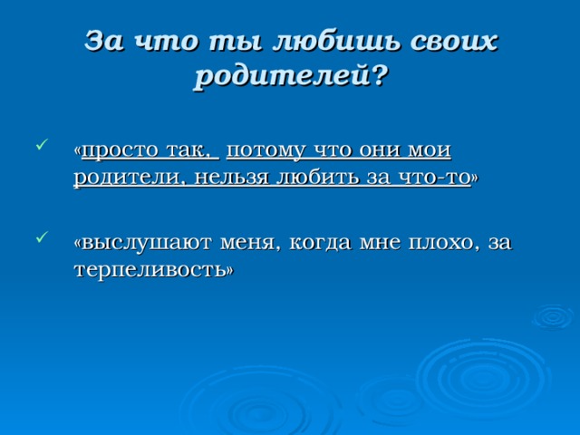 За что ты любишь своих родителей? « просто так,  потому что они мои родители, нельзя любить за что-то » «выслушают меня, когда мне плохо, за терпеливость» 