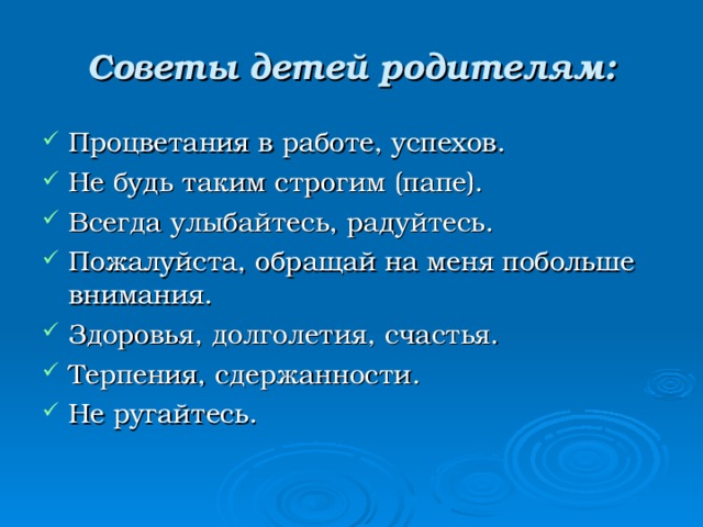 Советы детей родителям: Процветания в работе, успехов. Не будь таким строгим (папе). Всегда улыбайтесь, радуйтесь. Пожалуйста, обращай на меня побольше внимания. Здоровья, долголетия, счастья. Терпения, сдержанности. Не ругайтесь. 