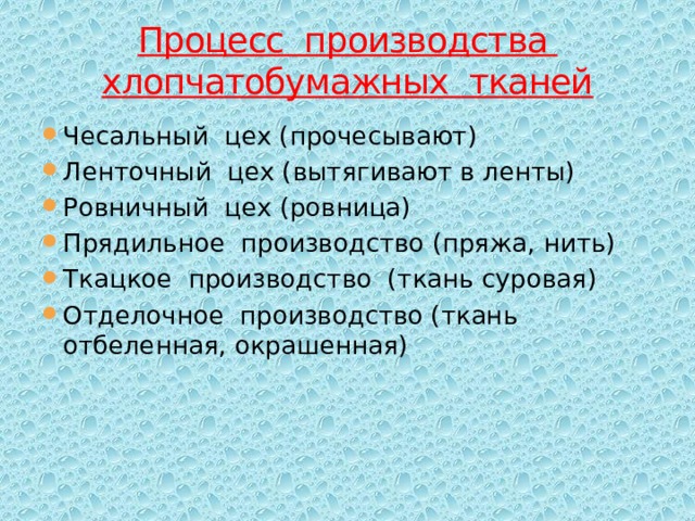 Процесс производства хлопчатобумажных тканей Чесальный цех (прочесывают) Ленточный цех (вытягивают в ленты) Ровничный цех (ровница) Прядильное производство (пряжа, нить) Ткацкое производство (ткань суровая) Отделочное производство (ткань отбеленная, окрашенная) 