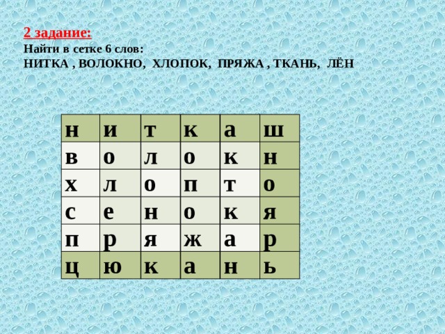 2 задание: Найти в сетке 6 слов: НИТКА , ВОЛОКНО, ХЛОПОК, ПРЯЖА , ТКАНЬ, ЛЁН н в и о т х с л к л о е о а п ц ш р н к п о н ю я т к к ж о а я а н р ь 