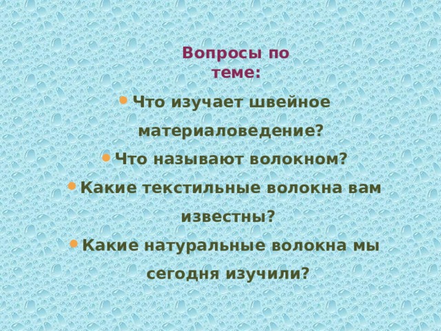 Вопросы по теме: Что изучает швейное материаловедение? Что называют волокном? Какие текстильные волокна вам известны? Какие натуральные волокна мы сегодня изучили? 