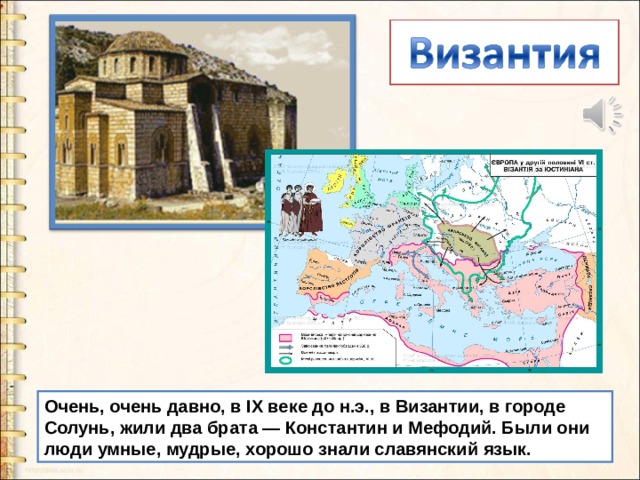 Очень, очень давно, в IX веке до н.э., в Византии, в городе Солунь, жили два брата — Константин и Мефодий. Были они люди умные, мудрые, хорошо знали славянский язык. 