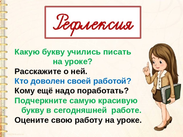 Какую букву учились писать  на уроке? Расскажите о ней. Кто доволен своей работой? Кому ещё надо поработать? Подчеркните самую красивую  букву в сегодняшней работе. Оцените свою работу на уроке. 