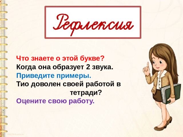 Что знаете о этой букве? Когда она образует 2 звука. Приведите примеры. Тио доволен своей работой в  тетради? Оцените свою работу. 