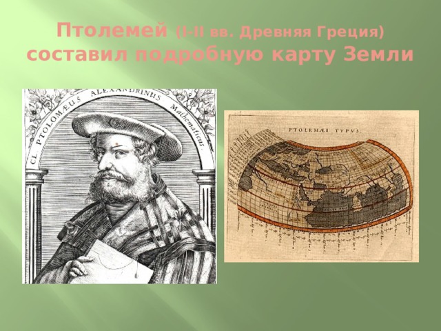 Птолемей (I-II вв. Древняя Греция)  составил подробную карту Земли 