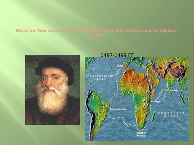    Васко да Гама (Португалия) по морскому пути вокруг Африки, достиг берегов Индии   1497-1499 гг 