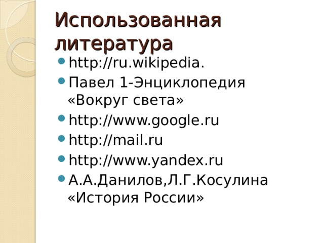 Использованная литература http://ru.wikipedia. Павел 1-Энциклопедия «Вокруг света» http://www.google.ru http://mail.ru http://www.yandex.ru А.А.Данилов,Л.Г.Косулина «История России» 