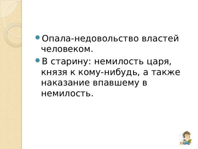 Опала-недовольство властей человеком. В старину: немилость царя, князя к кому-нибудь, а также наказание впавшему в немилость. 