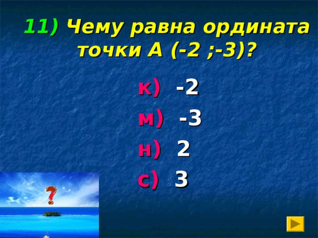 11)  Чему равна ордината точки А (-2 ;-3)? к) -2 м) -3 н) 2 с) 3
