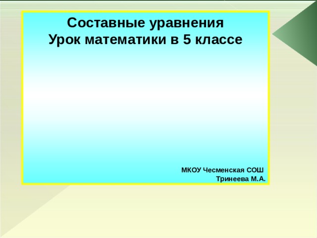 Составные уравнения Урок математики в 5 классе        МКОУ Чесменская СОШ Тринеева М.А. 