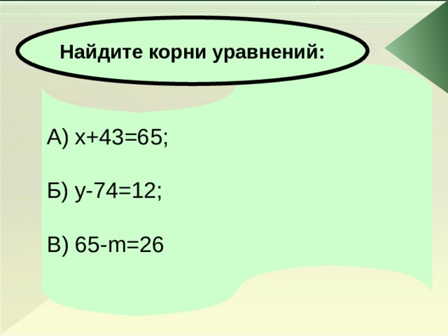  Найдите корни уравнений:   А) х+43=65; Б) y -74=12; В) 65- m =26 
