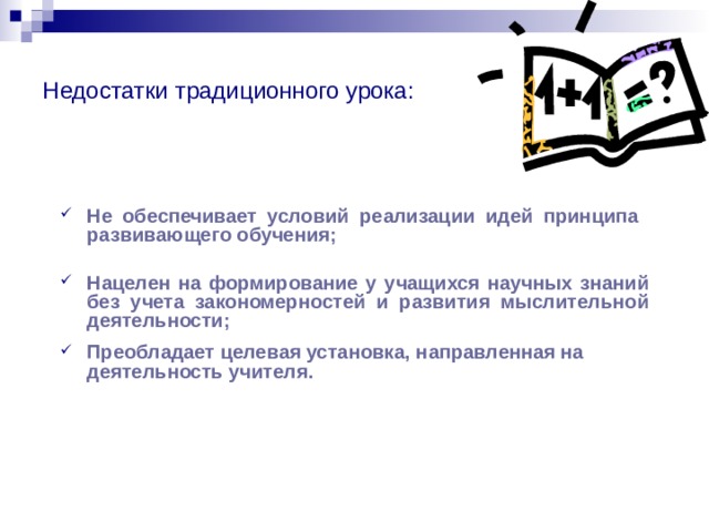 Недостатки традиционного урока: Не обеспечивает условий реализации идей принципа развивающего обучения;