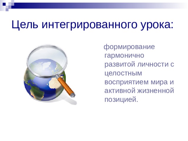 Цель интегрированного урока:  формирование гармонично развитой личности с целостным восприятием мира и активной жизненной позицией.