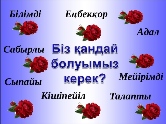 Білімді Еңбекқор Адал Сабырлы Мейірімді Сыпайы Кішіпейіл Талапты 