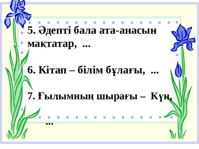 5. Әдепті бала ата-анасын мақтатар, ...  6. Кітап – білім бұлағы, ...  7. Ғылымның шырағы – Күн,  ... 