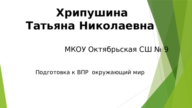 Хрипушина  Татьяна Николаевна  МКОУ Октябрьская СШ № 9 Подготовка к ВПР окружающий мир 