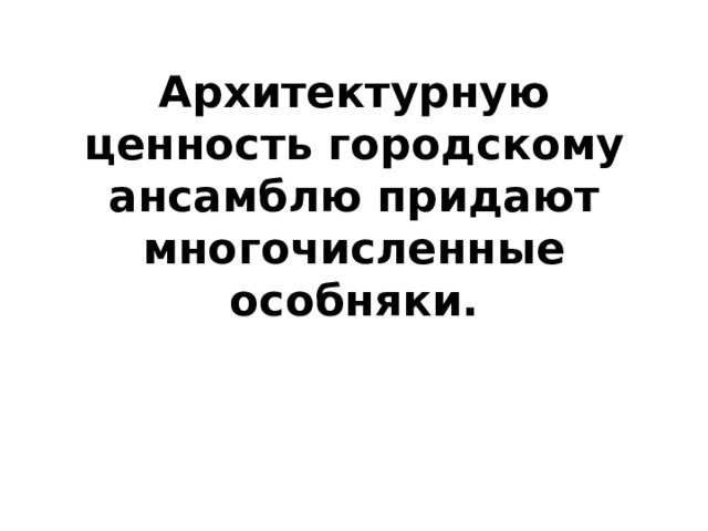 Архитектурную ценность городскому ансамблю придают многочисленные особняки. 