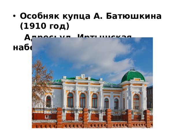 Особняк купца А. Батюшкина (1910 год)  Адрес: ул. Иртышская набережная, д. 9. 