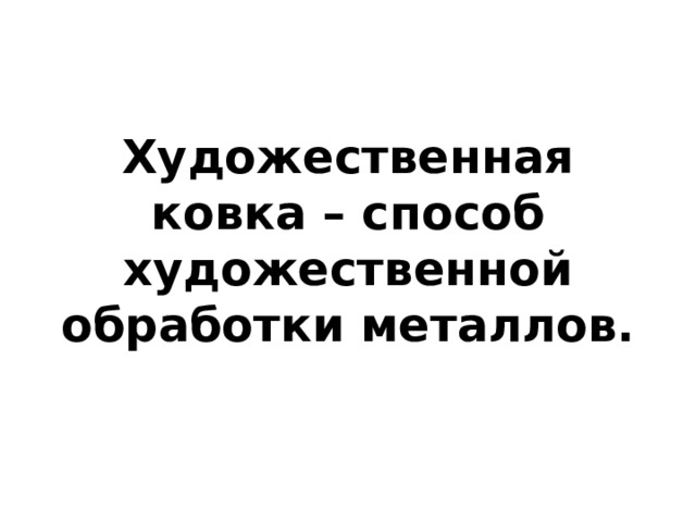 Художественная ковка – способ художественной обработки металлов. 