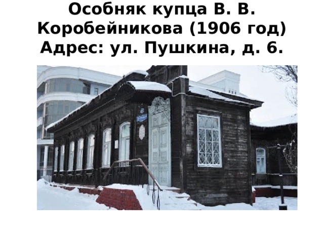 Особняк купца В. В. Коробейникова (1906 год)  Адрес: ул. Пушкина, д. 6. 