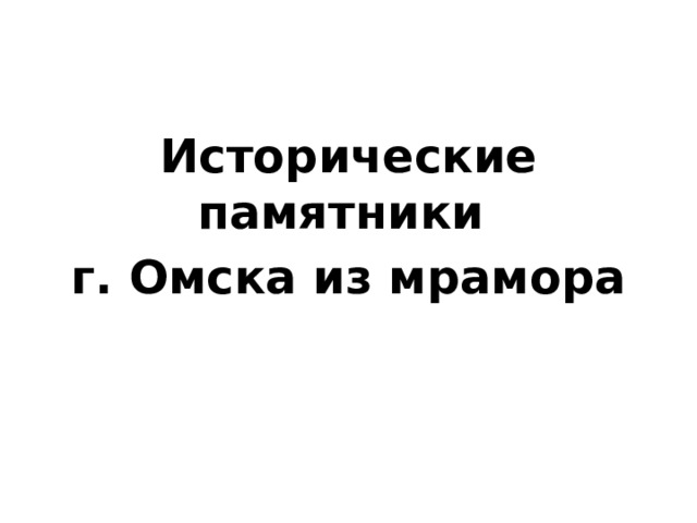 Исторические памятники г. Омска из мрамора 