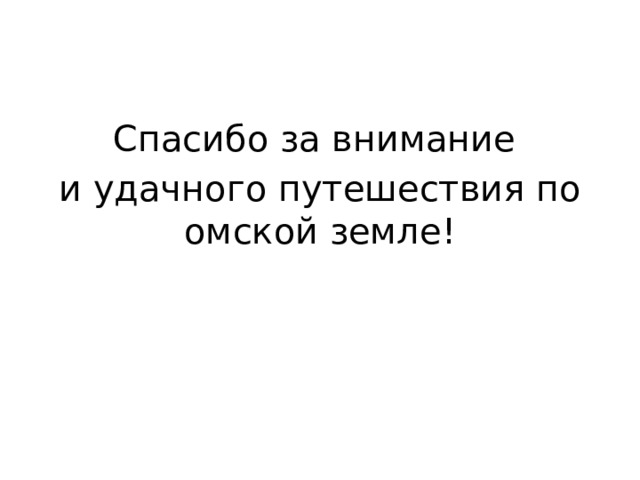 Спасибо за внимание и удачного путешествия по омской земле! 