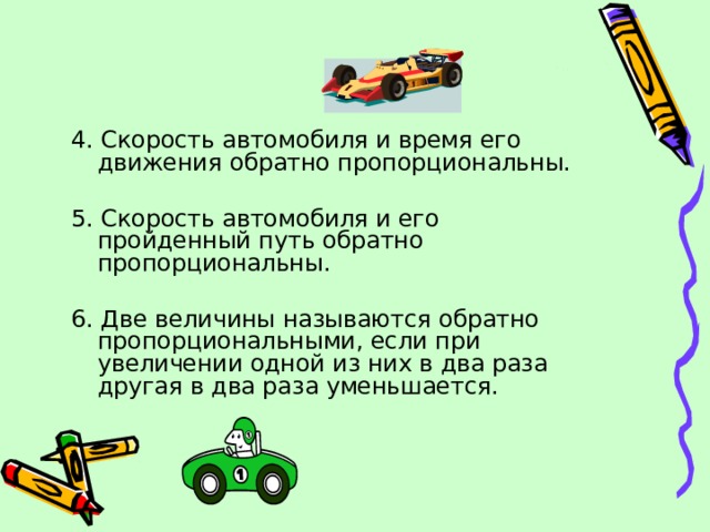 4. Скорость автомобиля и время его движения обратно пропорциональны. 5. Скорость автомобиля и его пройденный путь обратно пропорциональны. 6. Две величины называются обратно пропорциональными, если при увеличении одной из них в два раза другая в два раза уменьшается. 