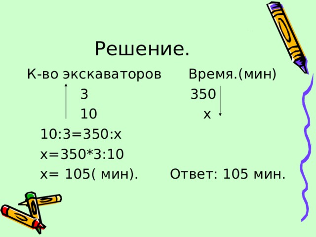 Решение. К-во экскаваторов Время.(мин)  3 350  10 х  10:3=350:х  х=350*3:10  х= 105( мин). Ответ: 105 мин. 